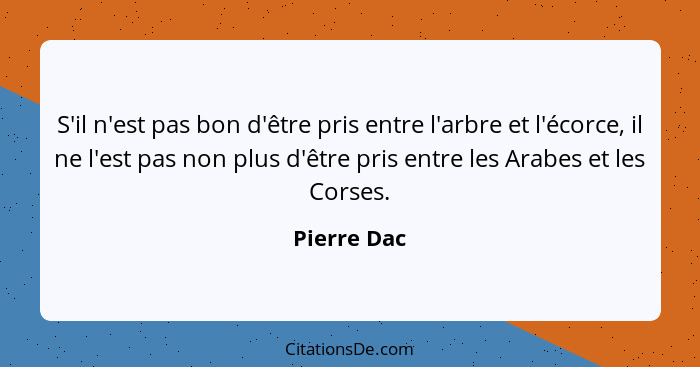 S'il n'est pas bon d'être pris entre l'arbre et l'écorce, il ne l'est pas non plus d'être pris entre les Arabes et les Corses.... - Pierre Dac