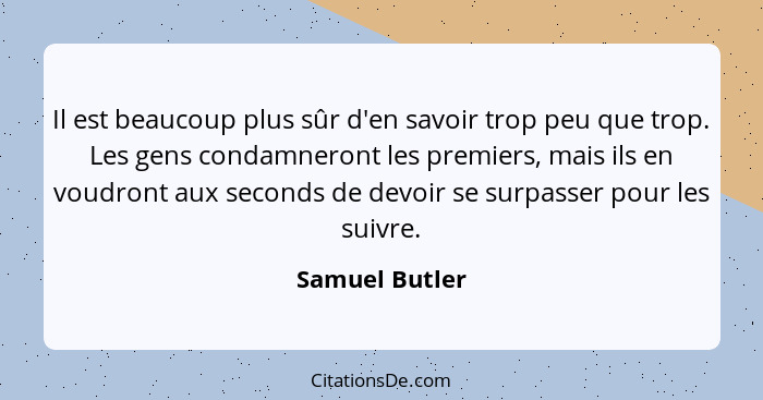 Il est beaucoup plus sûr d'en savoir trop peu que trop. Les gens condamneront les premiers, mais ils en voudront aux seconds de devoir... - Samuel Butler