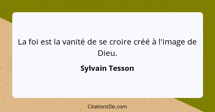 La foi est la vanité de se croire créé à l'image de Dieu.... - Sylvain Tesson