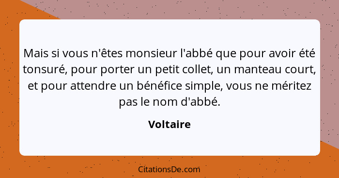 Mais si vous n'êtes monsieur l'abbé que pour avoir été tonsuré, pour porter un petit collet, un manteau court, et pour attendre un bénéfice... - Voltaire