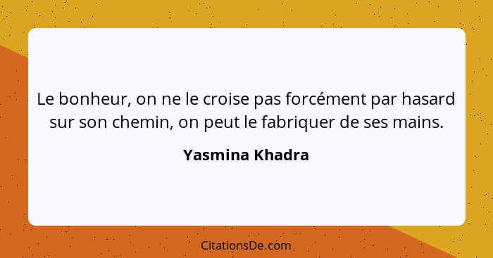 Le bonheur, on ne le croise pas forcément par hasard sur son chemin, on peut le fabriquer de ses mains.... - Yasmina Khadra