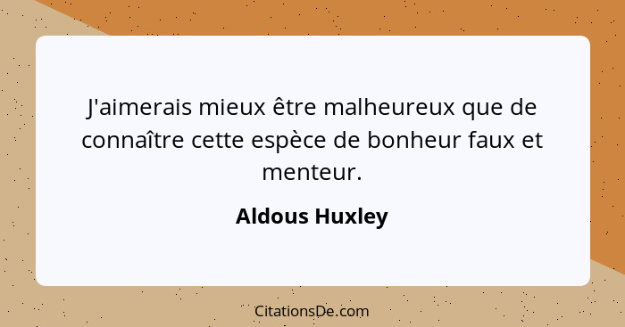 J'aimerais mieux être malheureux que de connaître cette espèce de bonheur faux et menteur.... - Aldous Huxley