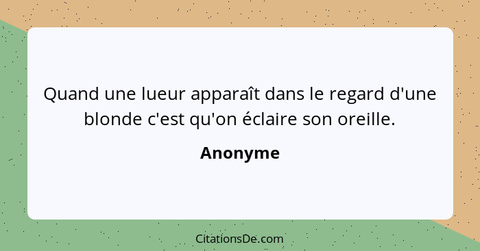 Quand une lueur apparaît dans le regard d'une blonde c'est qu'on éclaire son oreille.... - Anonyme