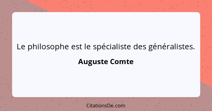 Le philosophe est le spécialiste des généralistes.... - Auguste Comte