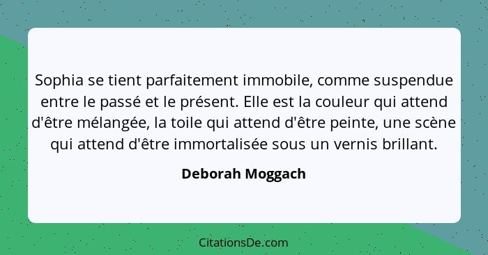 Sophia se tient parfaitement immobile, comme suspendue entre le passé et le présent. Elle est la couleur qui attend d'être mélangée,... - Deborah Moggach