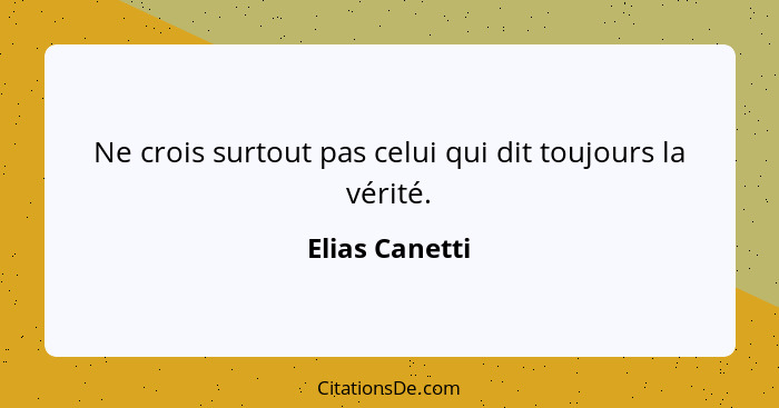 Ne crois surtout pas celui qui dit toujours la vérité.... - Elias Canetti