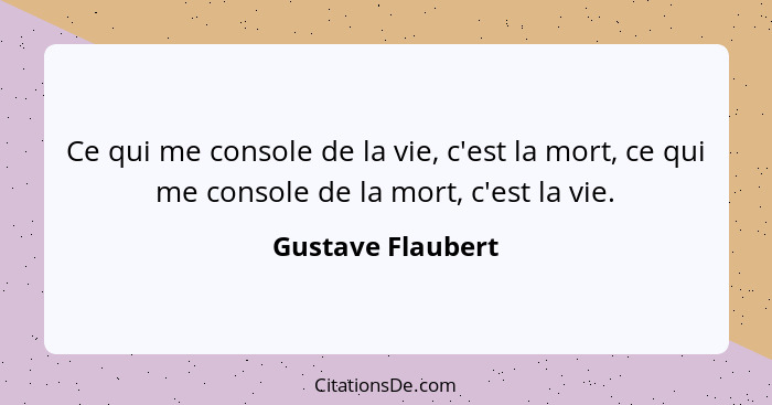 Ce qui me console de la vie, c'est la mort, ce qui me console de la mort, c'est la vie.... - Gustave Flaubert