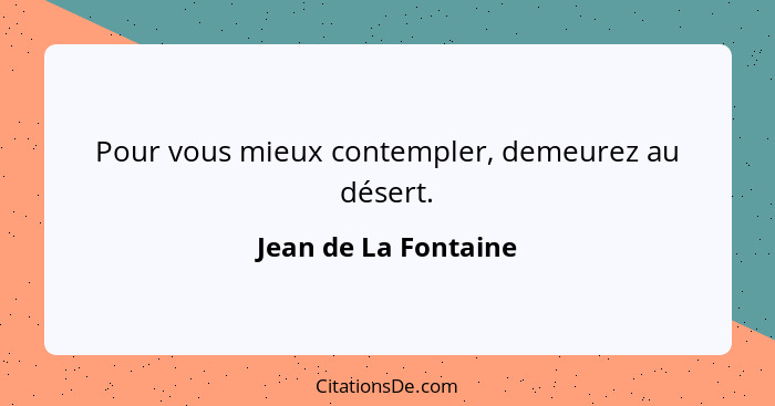 Pour vous mieux contempler, demeurez au désert.... - Jean de La Fontaine