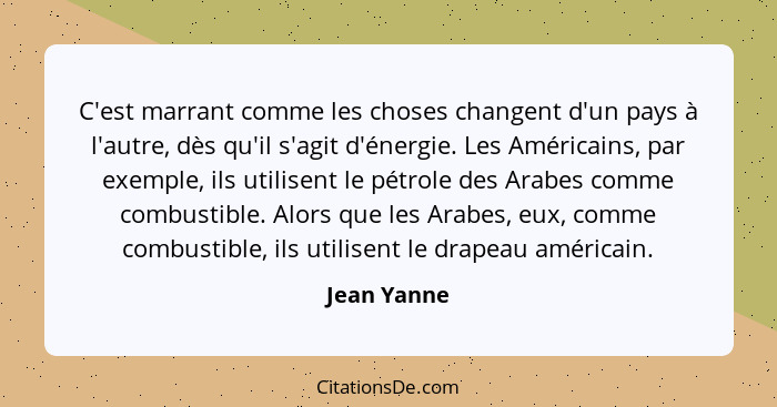 C'est marrant comme les choses changent d'un pays à l'autre, dès qu'il s'agit d'énergie. Les Américains, par exemple, ils utilisent le pé... - Jean Yanne