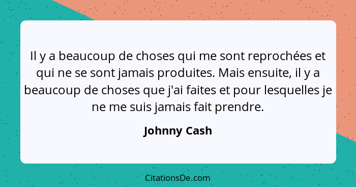 Il y a beaucoup de choses qui me sont reprochées et qui ne se sont jamais produites. Mais ensuite, il y a beaucoup de choses que j'ai fa... - Johnny Cash