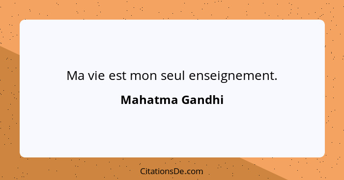 Ma vie est mon seul enseignement.... - Mahatma Gandhi