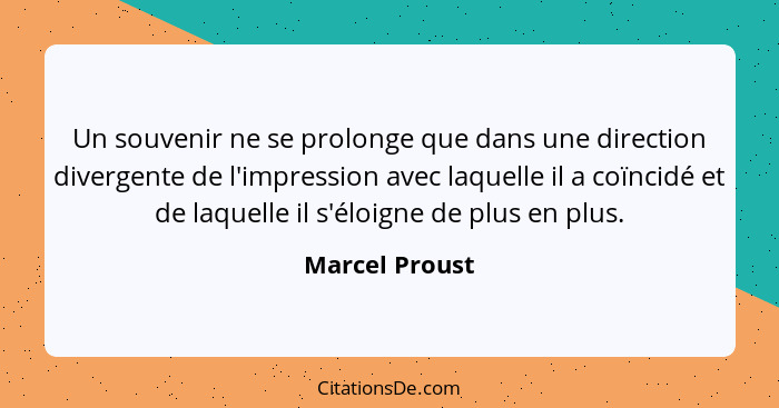Un souvenir ne se prolonge que dans une direction divergente de l'impression avec laquelle il a coïncidé et de laquelle il s'éloigne d... - Marcel Proust
