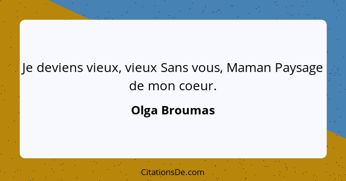 Je deviens vieux, vieux Sans vous, Maman Paysage de mon coeur.... - Olga Broumas