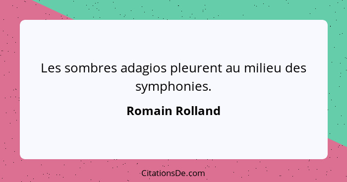 Les sombres adagios pleurent au milieu des symphonies.... - Romain Rolland