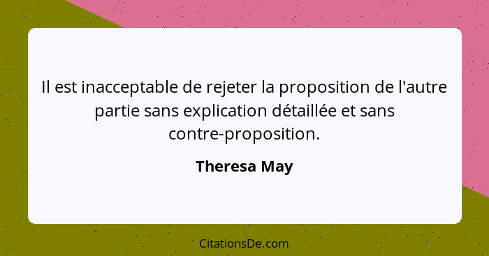 Il est inacceptable de rejeter la proposition de l'autre partie sans explication détaillée et sans contre-proposition.... - Theresa May