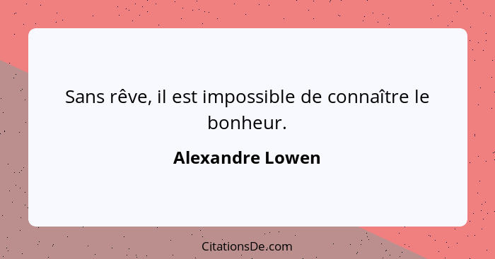 Sans rêve, il est impossible de connaître le bonheur.... - Alexandre Lowen