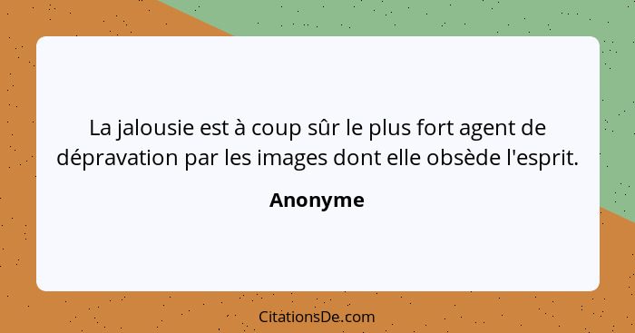 La jalousie est à coup sûr le plus fort agent de dépravation par les images dont elle obsède l'esprit.... - Anonyme