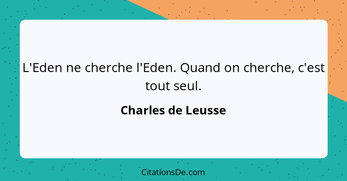 L'Eden ne cherche l'Eden. Quand on cherche, c'est tout seul.... - Charles de Leusse