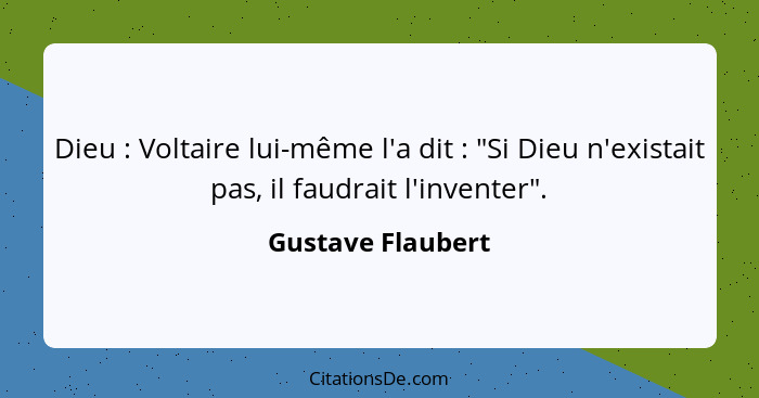 Dieu : Voltaire lui-même l'a dit : "Si Dieu n'existait pas, il faudrait l'inventer".... - Gustave Flaubert