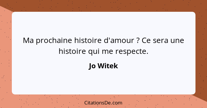 Ma prochaine histoire d'amour ? Ce sera une histoire qui me respecte.... - Jo Witek