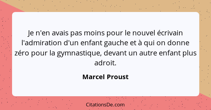 Je n'en avais pas moins pour le nouvel écrivain l'admiration d'un enfant gauche et à qui on donne zéro pour la gymnastique, devant un... - Marcel Proust