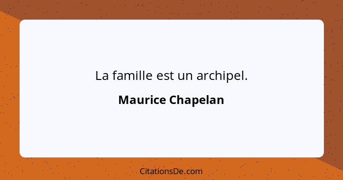 La famille est un archipel.... - Maurice Chapelan