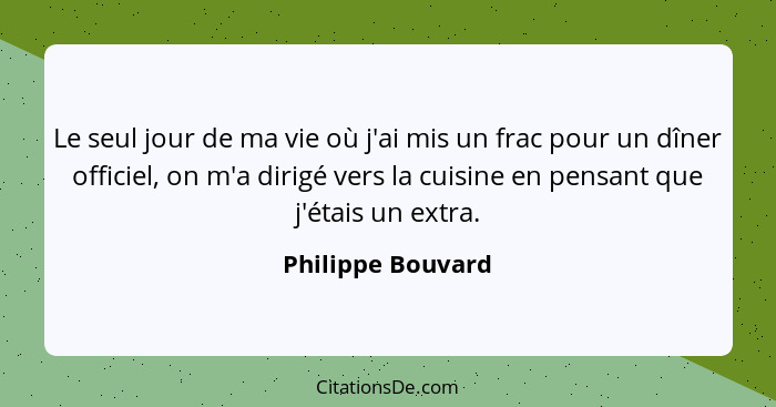 Le seul jour de ma vie où j'ai mis un frac pour un dîner officiel, on m'a dirigé vers la cuisine en pensant que j'étais un extra.... - Philippe Bouvard