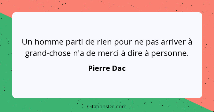 Un homme parti de rien pour ne pas arriver à grand-chose n'a de merci à dire à personne.... - Pierre Dac