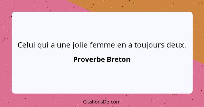 Celui qui a une jolie femme en a toujours deux.... - Proverbe Breton