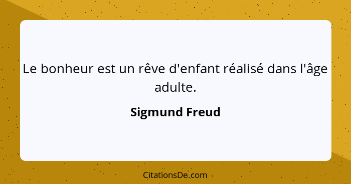 Le bonheur est un rêve d'enfant réalisé dans l'âge adulte.... - Sigmund Freud