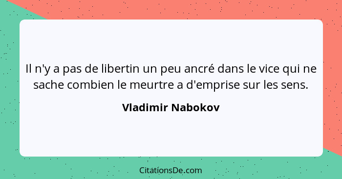 Il n'y a pas de libertin un peu ancré dans le vice qui ne sache combien le meurtre a d'emprise sur les sens.... - Vladimir Nabokov