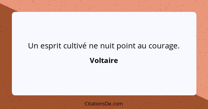 Un esprit cultivé ne nuit point au courage.... - Voltaire