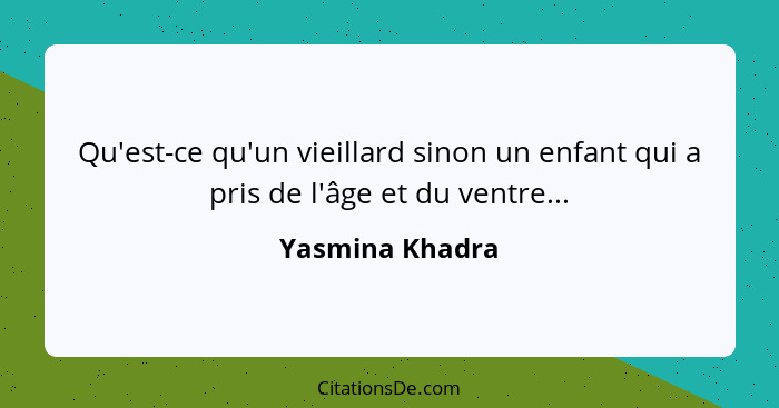 Qu'est-ce qu'un vieillard sinon un enfant qui a pris de l'âge et du ventre...... - Yasmina Khadra