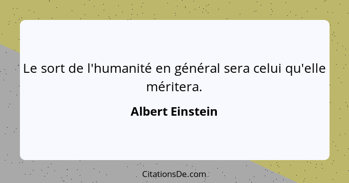 Le sort de l'humanité en général sera celui qu'elle méritera.... - Albert Einstein
