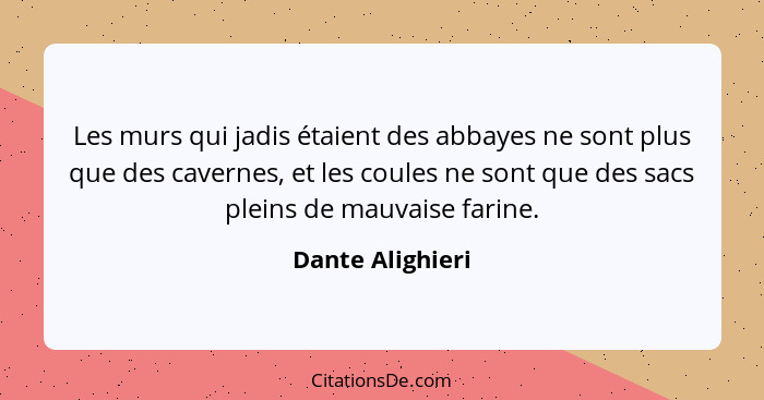 Les murs qui jadis étaient des abbayes ne sont plus que des cavernes, et les coules ne sont que des sacs pleins de mauvaise farine.... - Dante Alighieri