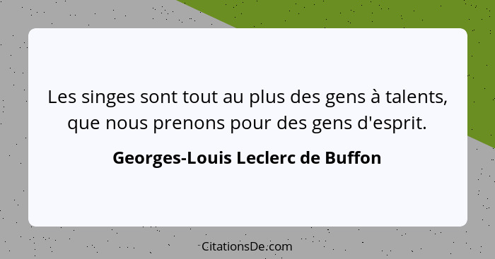 Les singes sont tout au plus des gens à talents, que nous prenons pour des gens d'esprit.... - Georges-Louis Leclerc de Buffon