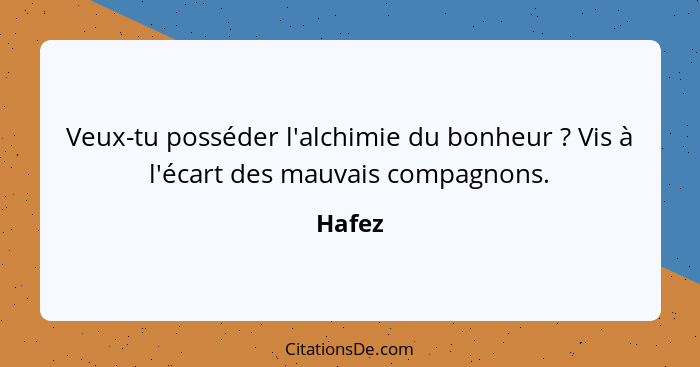 Veux-tu posséder l'alchimie du bonheur ? Vis à l'écart des mauvais compagnons.... - Hafez