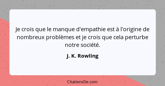 Je crois que le manque d'empathie est à l'origine de nombreux problèmes et je crois que cela perturbe notre société.... - J. K. Rowling
