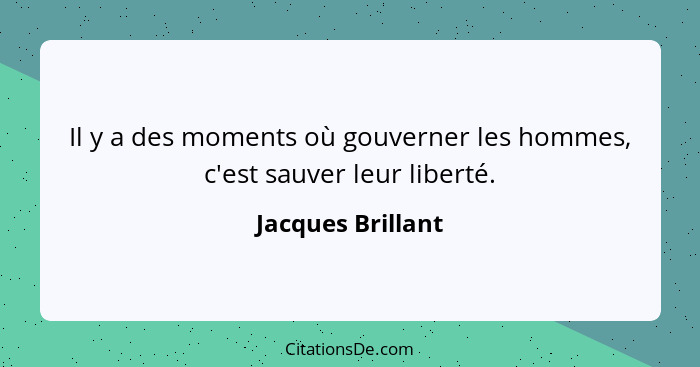 Il y a des moments où gouverner les hommes, c'est sauver leur liberté.... - Jacques Brillant