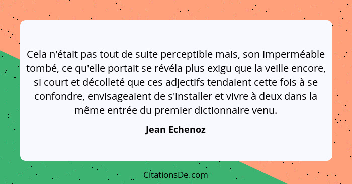Cela n'était pas tout de suite perceptible mais, son imperméable tombé, ce qu'elle portait se révéla plus exigu que la veille encore, s... - Jean Echenoz