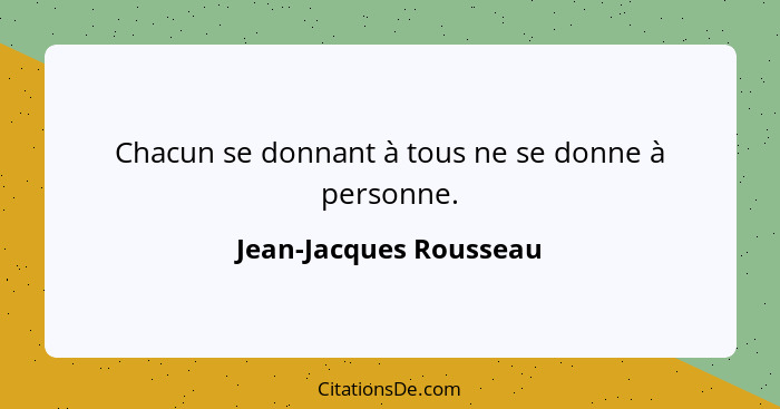 Chacun se donnant à tous ne se donne à personne.... - Jean-Jacques Rousseau