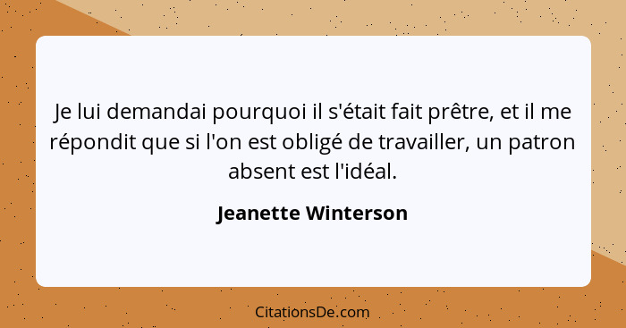 Je lui demandai pourquoi il s'était fait prêtre, et il me répondit que si l'on est obligé de travailler, un patron absent est l'i... - Jeanette Winterson