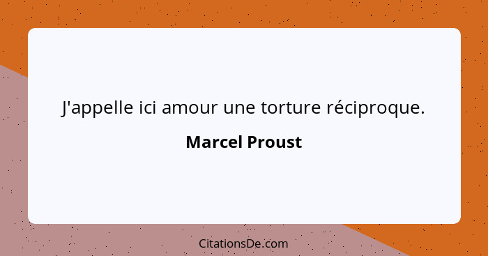 J'appelle ici amour une torture réciproque.... - Marcel Proust