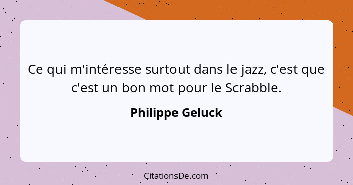 Ce qui m'intéresse surtout dans le jazz, c'est que c'est un bon mot pour le Scrabble.... - Philippe Geluck