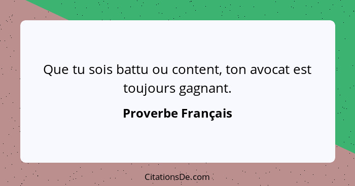 Que tu sois battu ou content, ton avocat est toujours gagnant.... - Proverbe Français