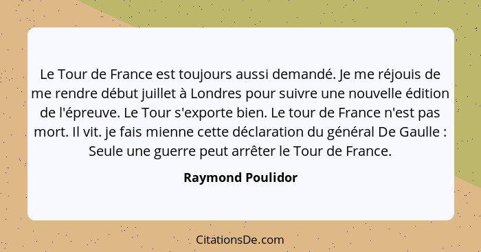 Le Tour de France est toujours aussi demandé. Je me réjouis de me rendre début juillet à Londres pour suivre une nouvelle édition d... - Raymond Poulidor