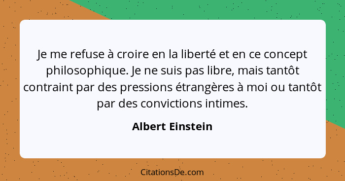 Je me refuse à croire en la liberté et en ce concept philosophique. Je ne suis pas libre, mais tantôt contraint par des pressions ét... - Albert Einstein