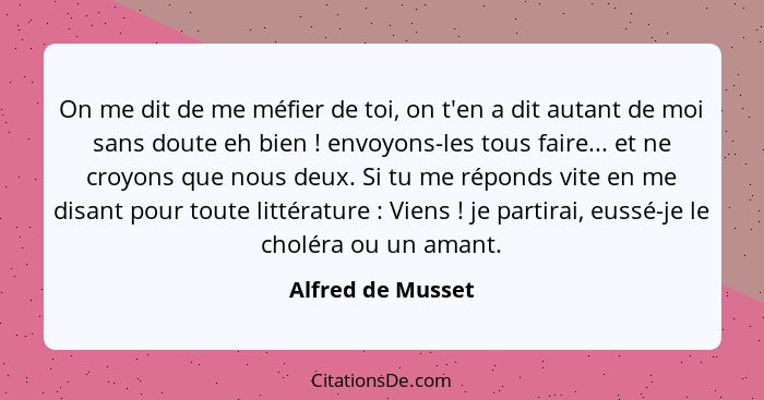 On me dit de me méfier de toi, on t'en a dit autant de moi sans doute eh bien ! envoyons-les tous faire... et ne croyons que n... - Alfred de Musset