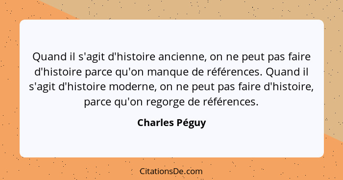 Quand il s'agit d'histoire ancienne, on ne peut pas faire d'histoire parce qu'on manque de références. Quand il s'agit d'histoire mode... - Charles Péguy