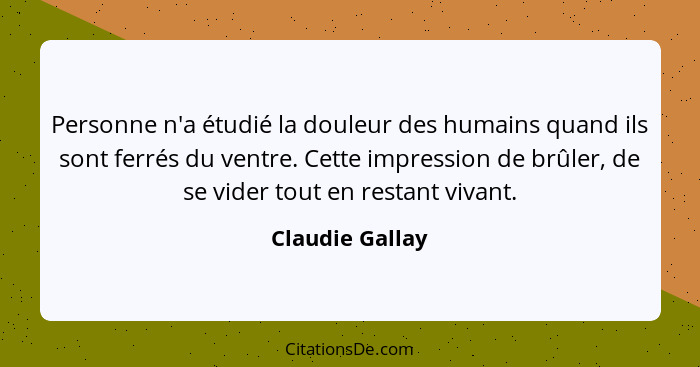 Personne n'a étudié la douleur des humains quand ils sont ferrés du ventre. Cette impression de brûler, de se vider tout en restant v... - Claudie Gallay